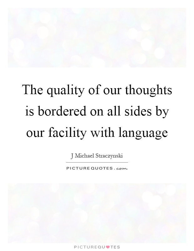 The quality of our thoughts is bordered on all sides by our facility with language Picture Quote #1