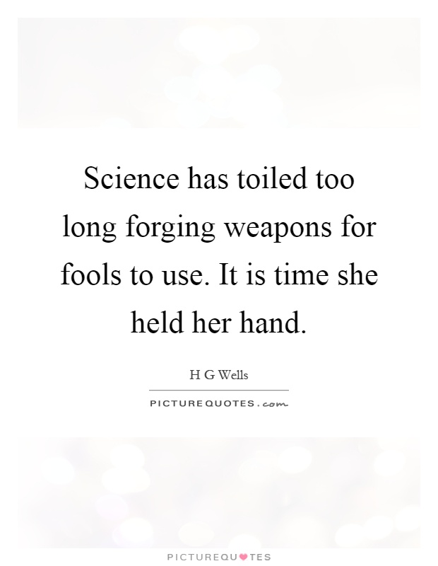 Science has toiled too long forging weapons for fools to use. It is time she held her hand Picture Quote #1