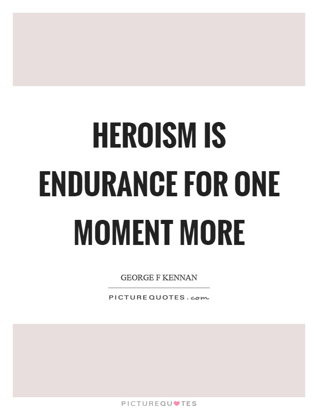 Heroism is endurance for one moment more Picture Quote #1
