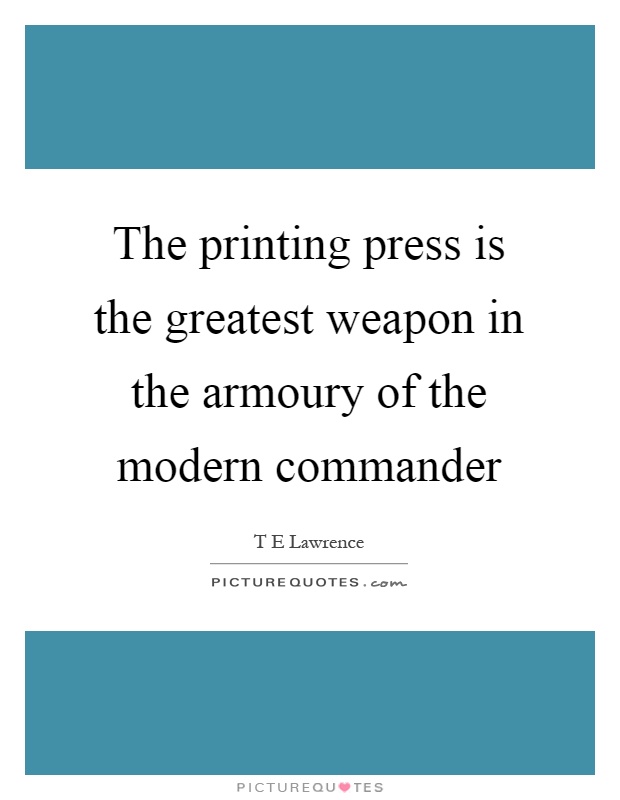 The printing press is the greatest weapon in the armoury of the modern commander Picture Quote #1