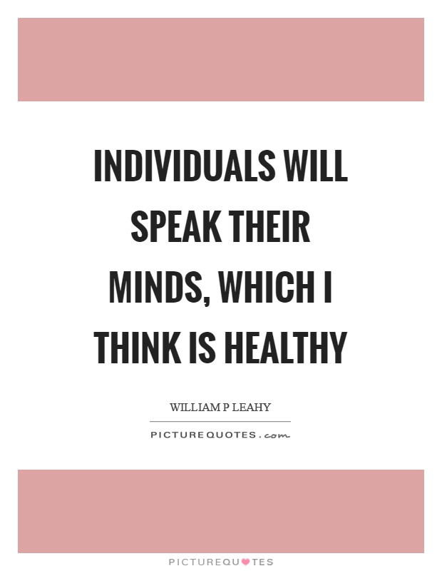 Individuals will speak their minds, which I think is healthy Picture Quote #1