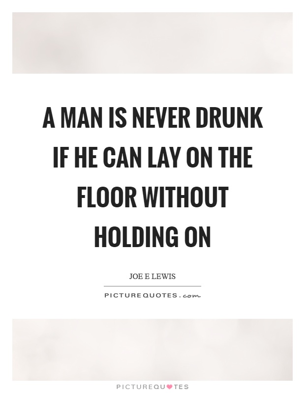 A man is never drunk if he can lay on the floor without holding on Picture Quote #1