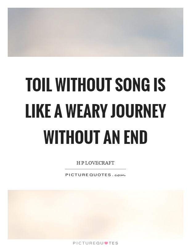 Toil without song is like a weary journey without an end Picture Quote #1