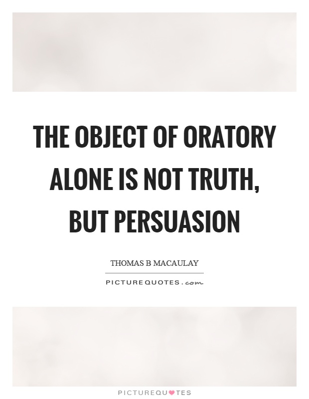 The object of oratory alone is not truth, but persuasion Picture Quote #1