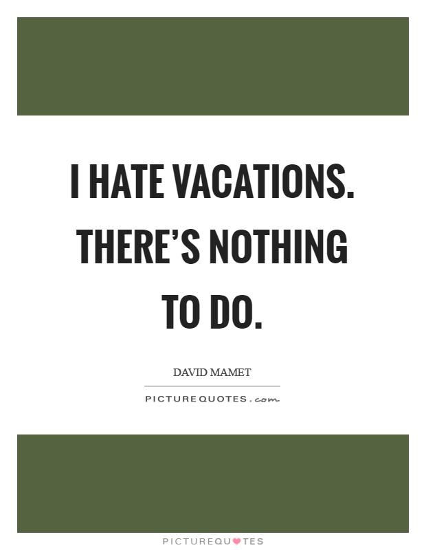 I hate vacations. There’s nothing to do Picture Quote #1