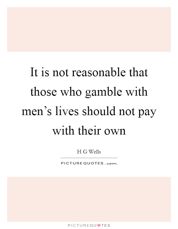 It is not reasonable that those who gamble with men’s lives should not pay with their own Picture Quote #1
