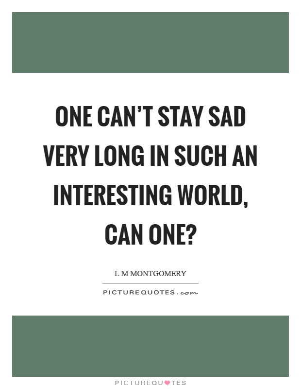 One can’t stay sad very long in such an interesting world, can one? Picture Quote #1