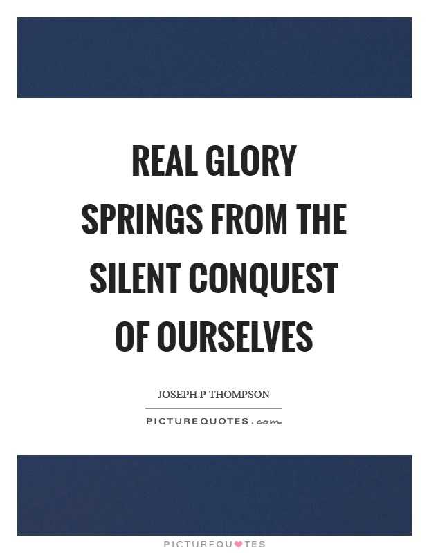 Real glory springs from the silent conquest of ourselves Picture Quote #1
