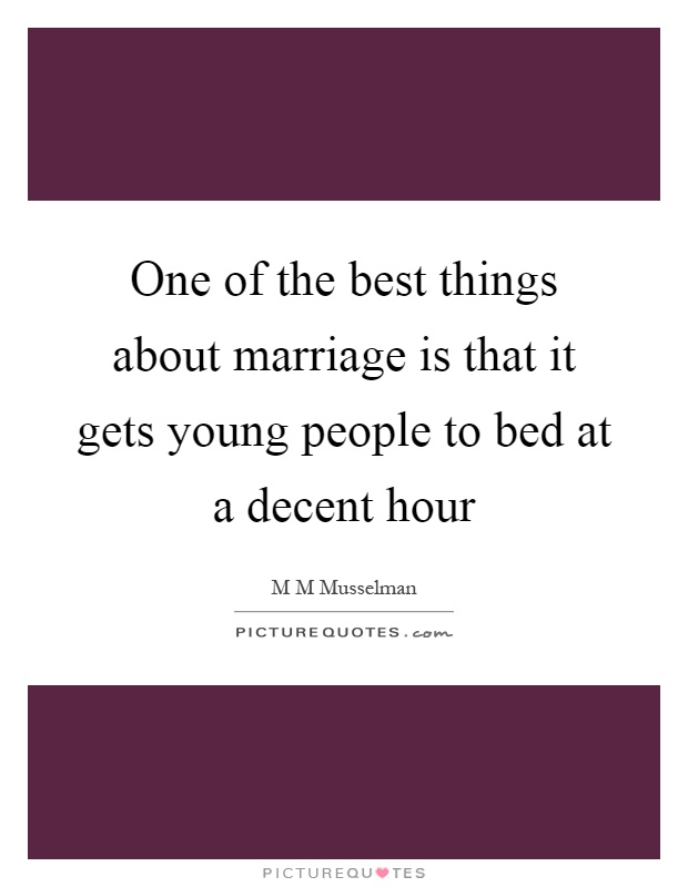 One of the best things about marriage is that it gets young people to bed at a decent hour Picture Quote #1
