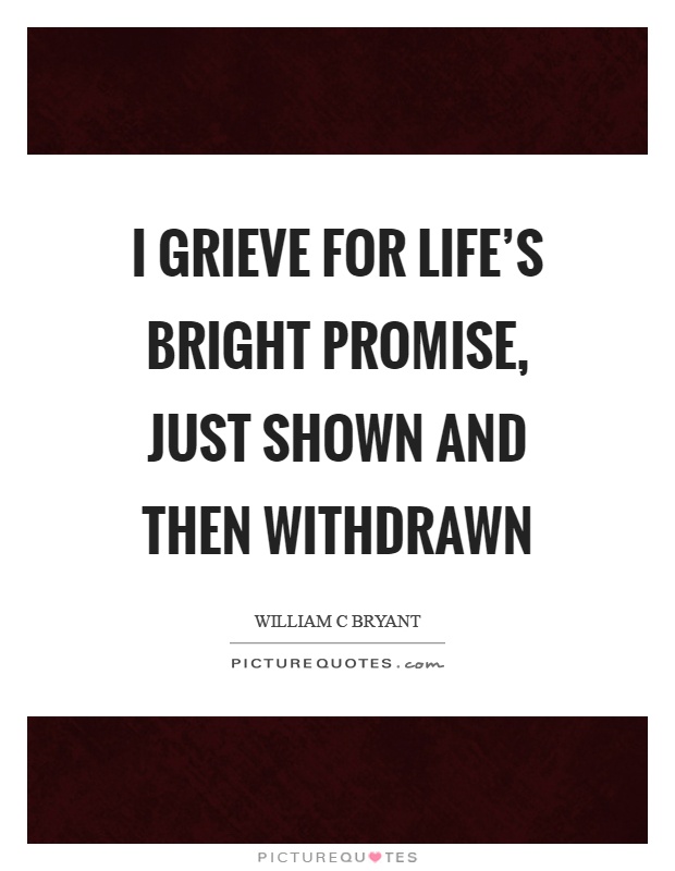 I grieve for life’s bright promise, just shown and then withdrawn Picture Quote #1