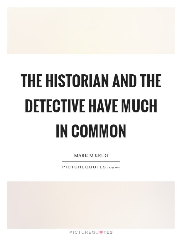 The historian and the detective have much in common Picture Quote #1