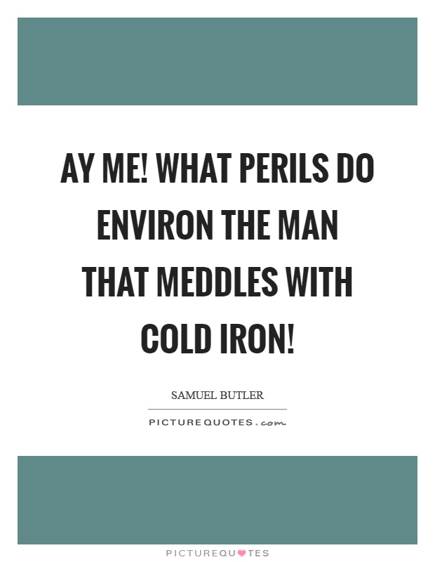 Ay me! What perils do environ the man that meddles with cold iron! Picture Quote #1