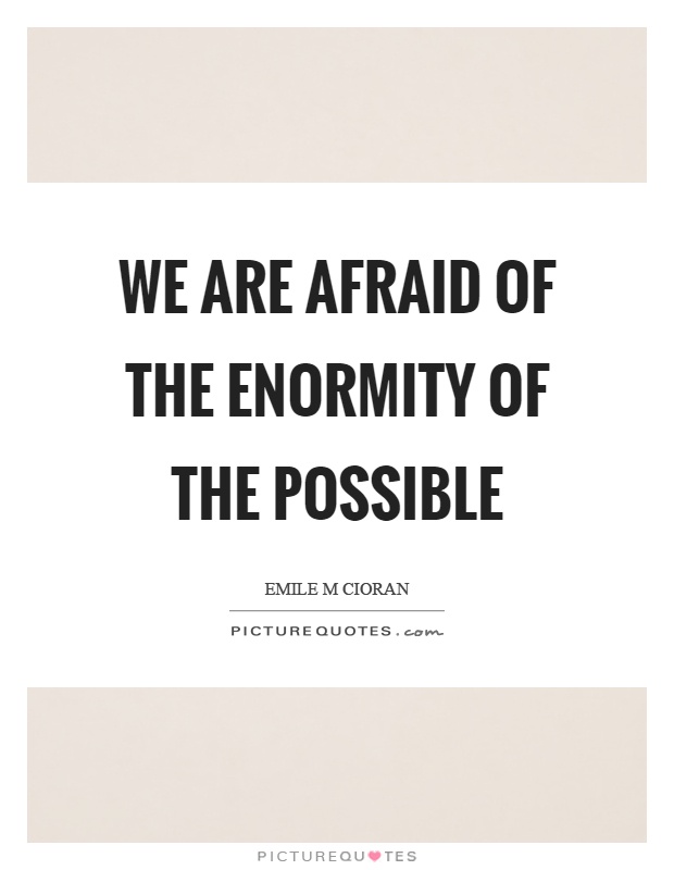 We are afraid of the enormity of the possible Picture Quote #1
