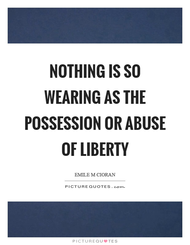 Nothing is so wearing as the possession or abuse of liberty Picture Quote #1