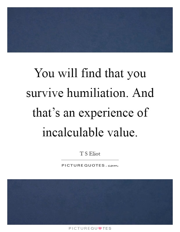 You will find that you survive humiliation. And that’s an experience of incalculable value Picture Quote #1