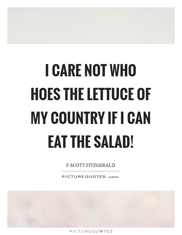 I care not who hoes the lettuce of my country if I can eat the salad! Picture Quote #1