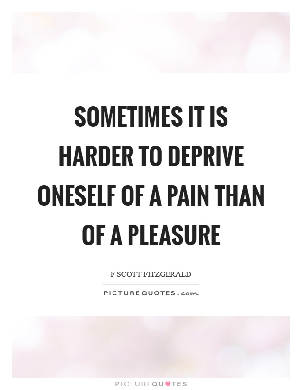 Sometimes it is harder to deprive oneself of a pain than of a pleasure Picture Quote #1