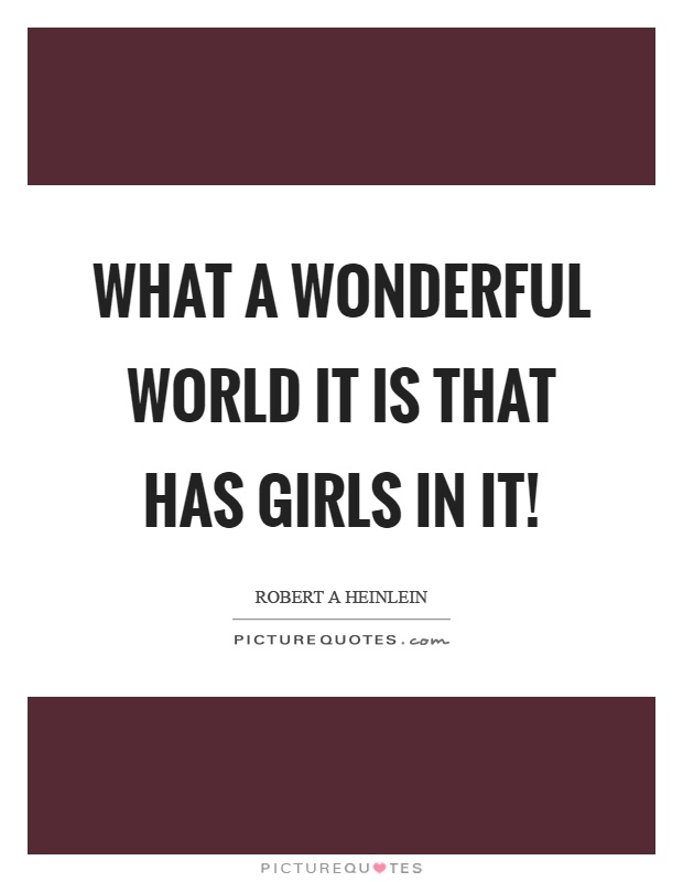 What a wonderful world it is that has girls in it! Picture Quote #1