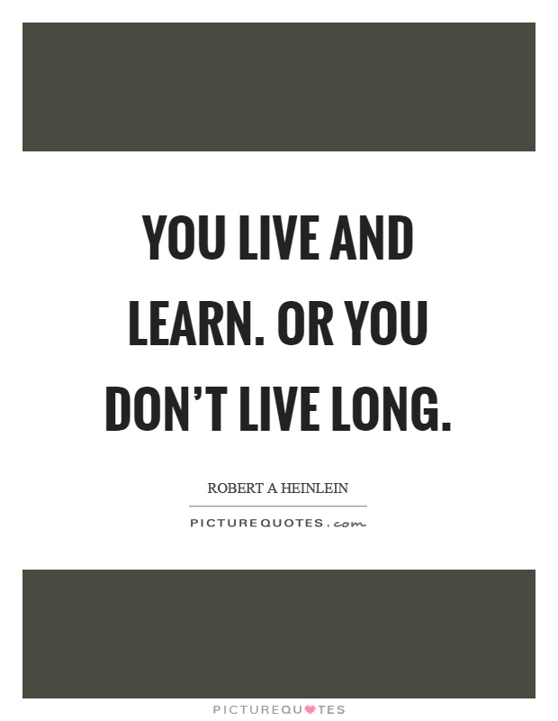 You live and learn. Or you don’t live long Picture Quote #1