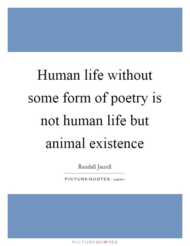 Human life without some form of poetry is not human life but animal existence Picture Quote #1