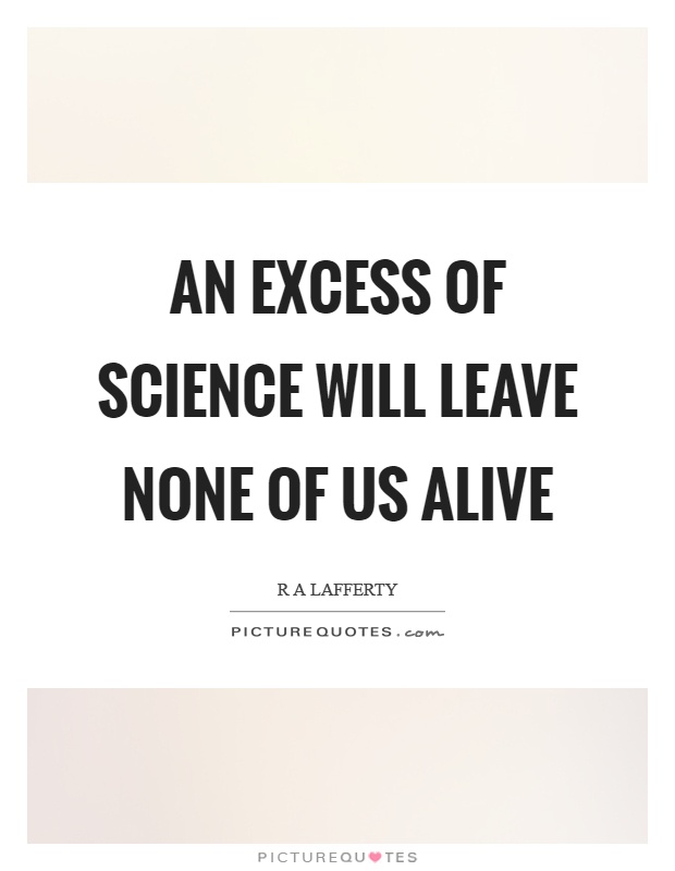 An excess of science will leave none of us alive Picture Quote #1