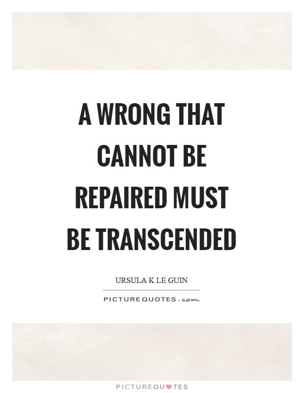 A wrong that cannot be repaired must be transcended Picture Quote #1