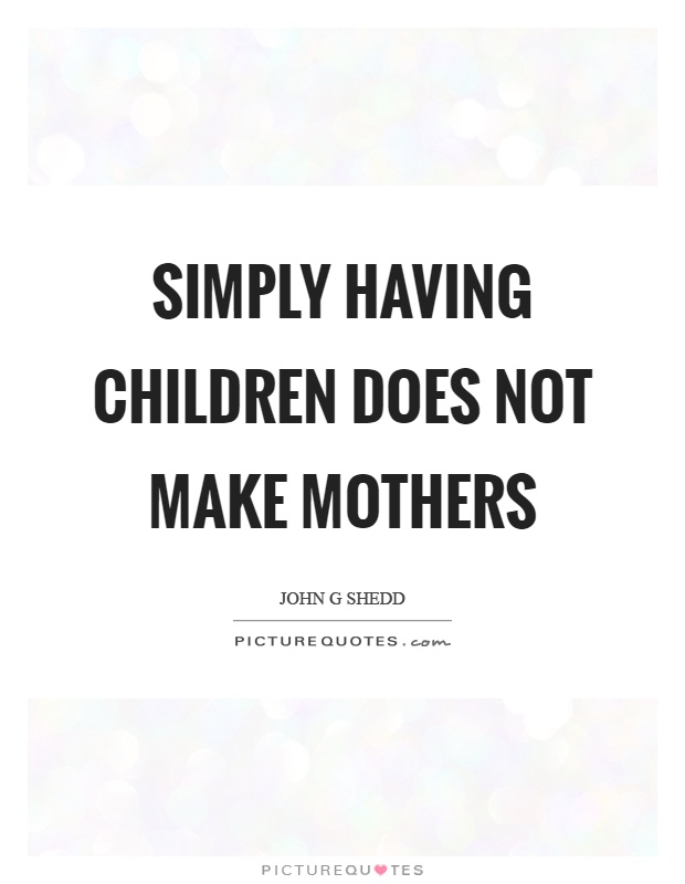 Simply having children does not make mothers Picture Quote #1