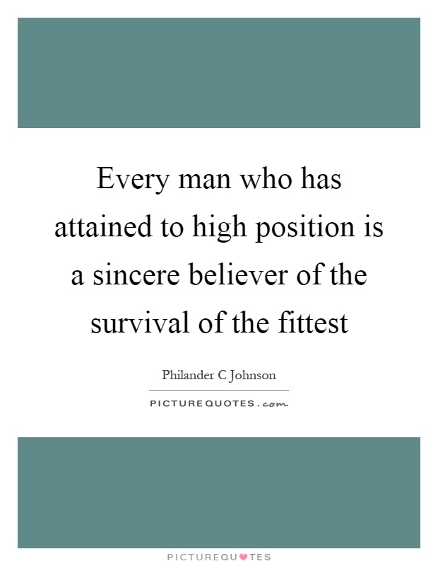 Every man who has attained to high position is a sincere believer of the survival of the fittest Picture Quote #1