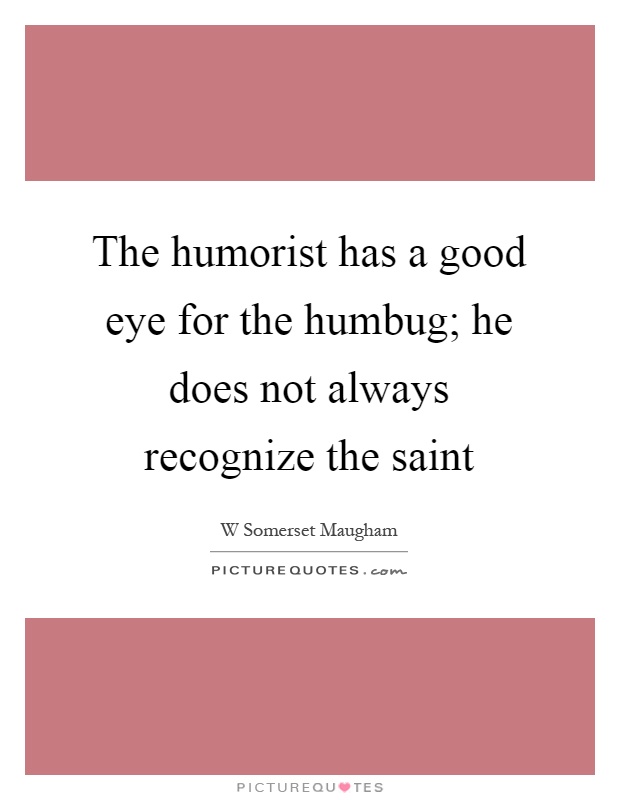 The humorist has a good eye for the humbug; he does not always recognize the saint Picture Quote #1