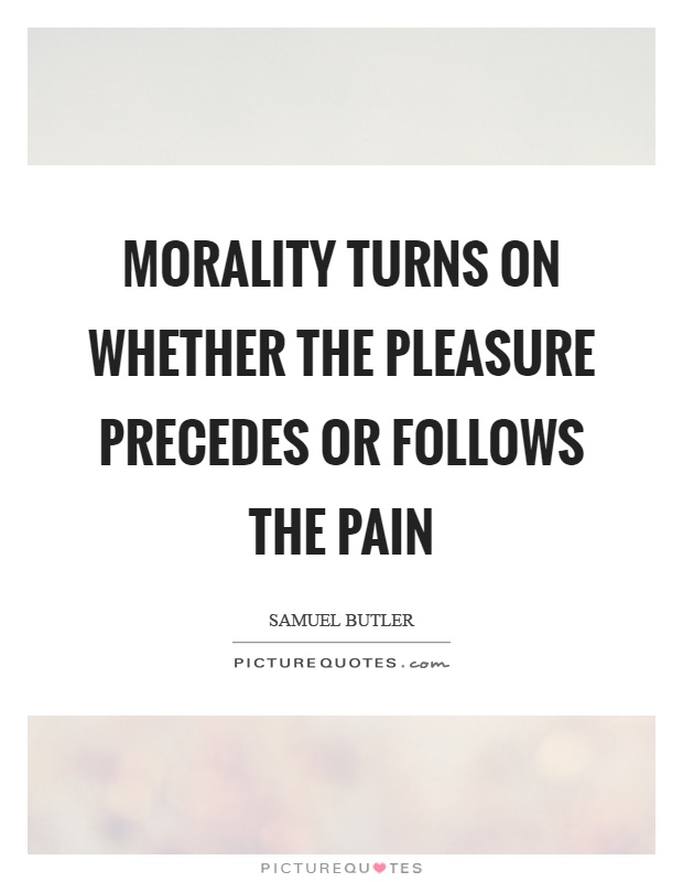 Morality turns on whether the pleasure precedes or follows the pain Picture Quote #1
