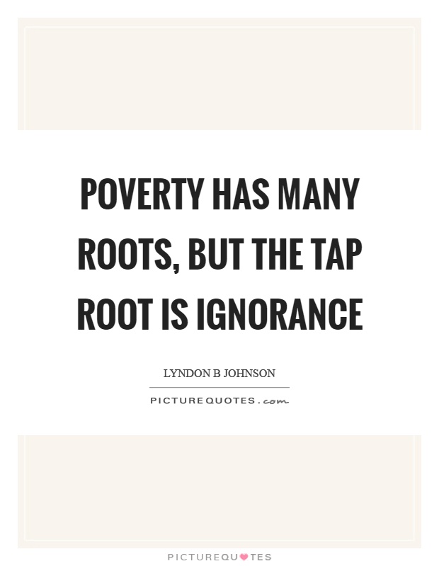 Poverty has many roots, but the tap root is ignorance Picture Quote #1