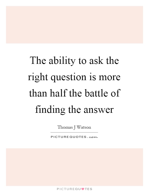 The ability to ask the right question is more than half the battle of finding the answer Picture Quote #1