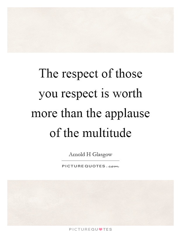 The respect of those you respect is worth more than the applause of the multitude Picture Quote #1