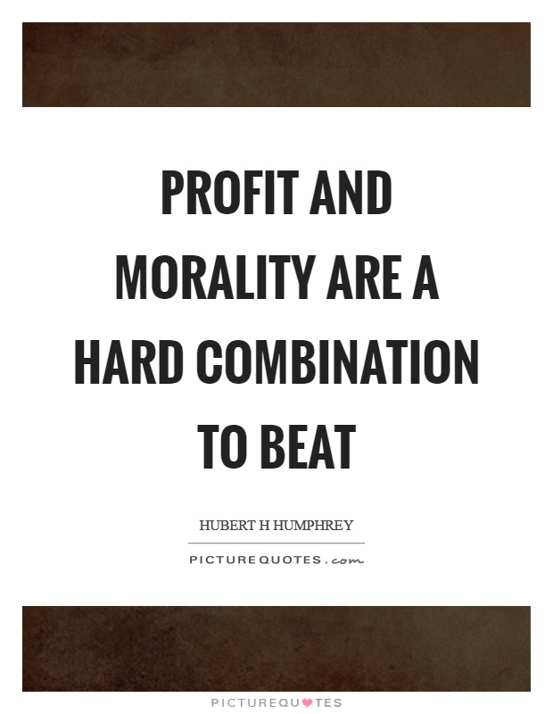 Profit and morality are a hard combination to beat Picture Quote #1