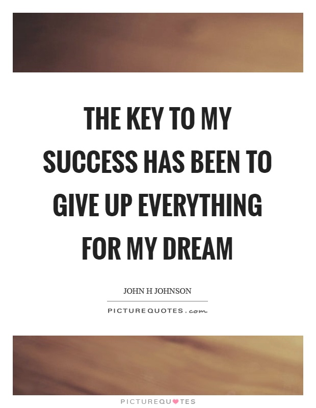 The key to my success has been to give up everything for my dream Picture Quote #1