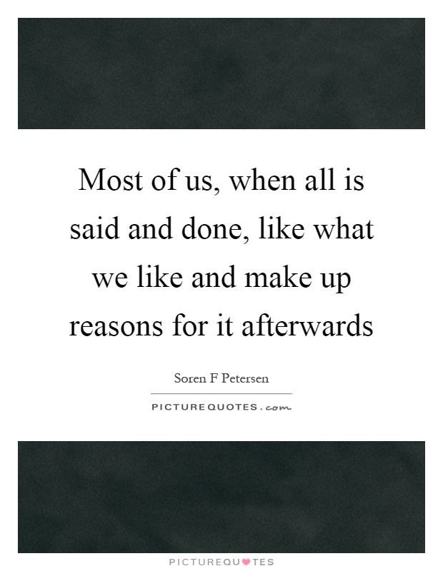 Most of us, when all is said and done, like what we like and make up reasons for it afterwards Picture Quote #1
