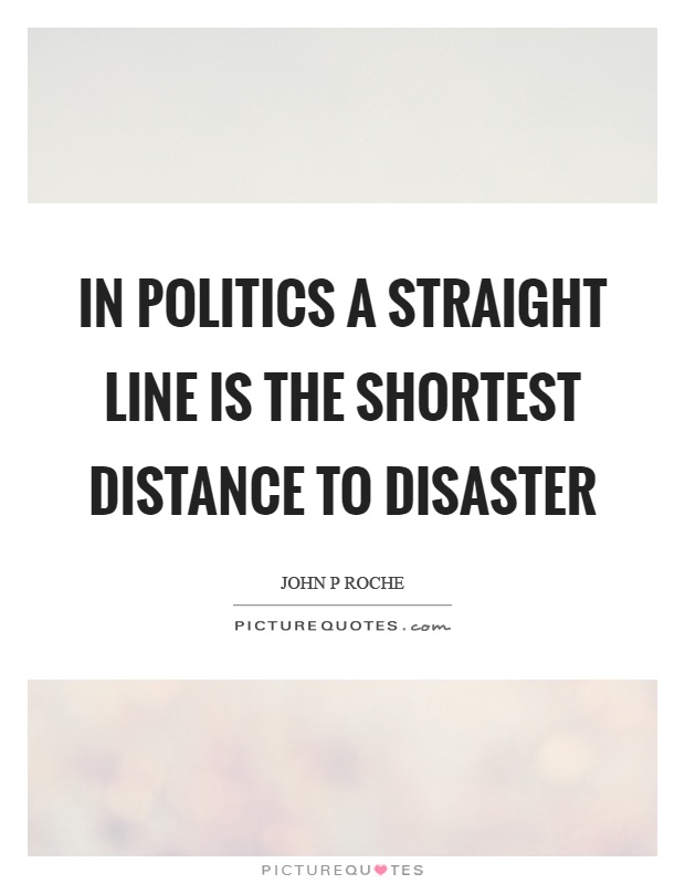 In politics a straight line is the shortest distance to disaster Picture Quote #1