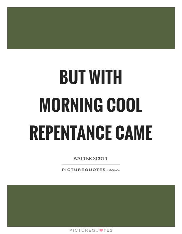 But with morning cool repentance came Picture Quote #1
