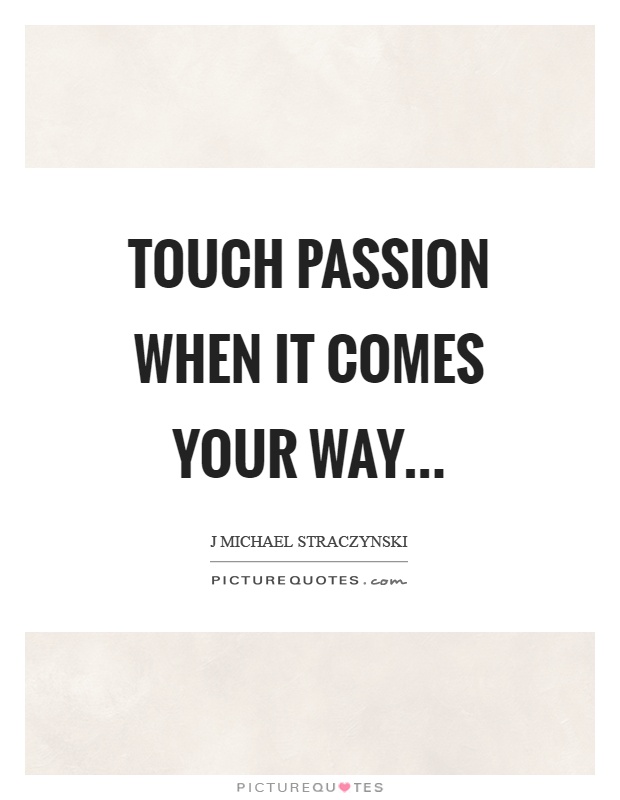 Touch passion when it comes your way Picture Quote #1