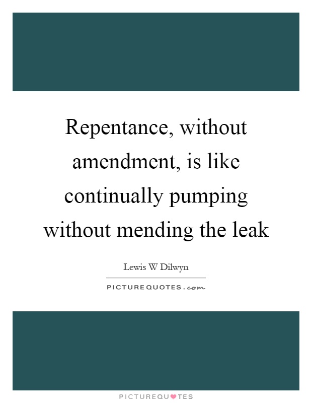 Repentance, without amendment, is like continually pumping without mending the leak Picture Quote #1