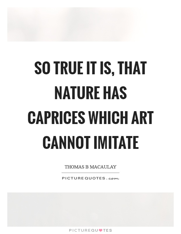 So true it is, that nature has caprices which art cannot imitate Picture Quote #1