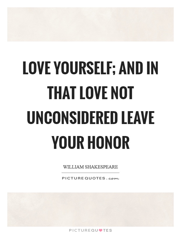 Love yourself; and in that love not unconsidered leave your honor Picture Quote #1