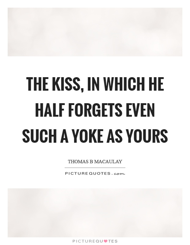 The kiss, in which he half forgets even such a yoke as yours Picture Quote #1