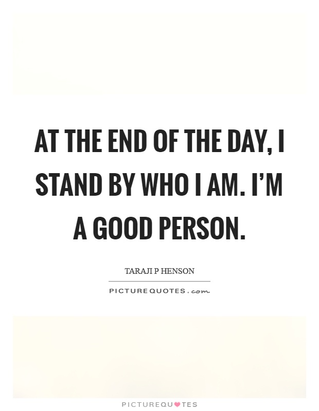 At the end of the day, I stand by who I am. I’m a good person Picture Quote #1