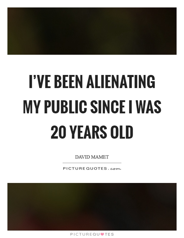 I’ve been alienating my public since I was 20 years old Picture Quote #1