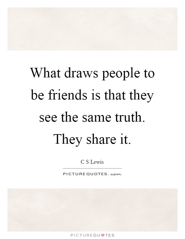 What draws people to be friends is that they see the same truth. They share it Picture Quote #1