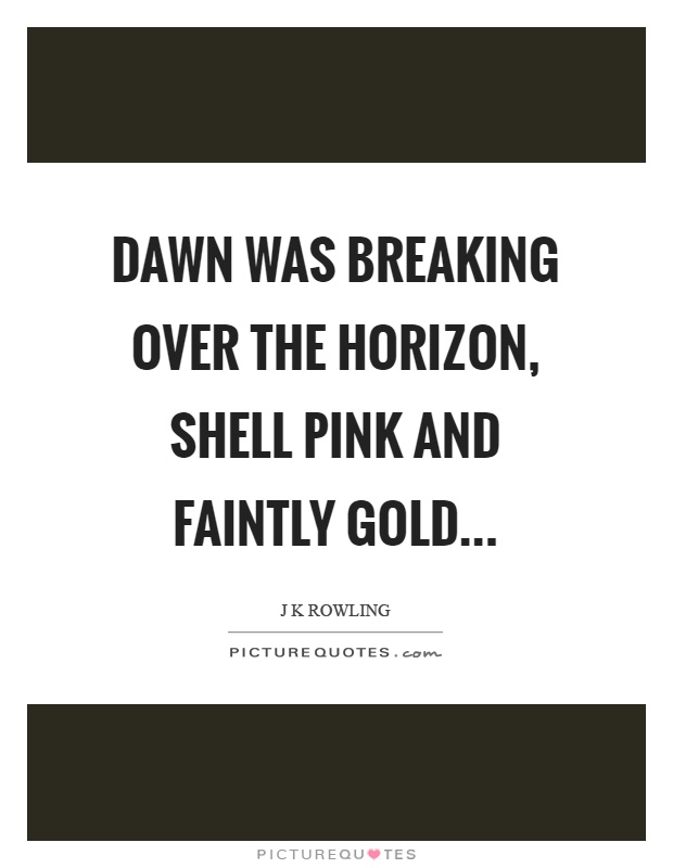Dawn was breaking over the horizon, shell pink and faintly gold Picture Quote #1