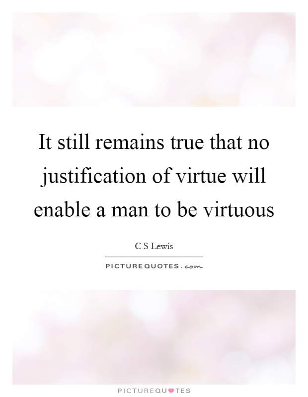It still remains true that no justification of virtue will enable a man to be virtuous Picture Quote #1