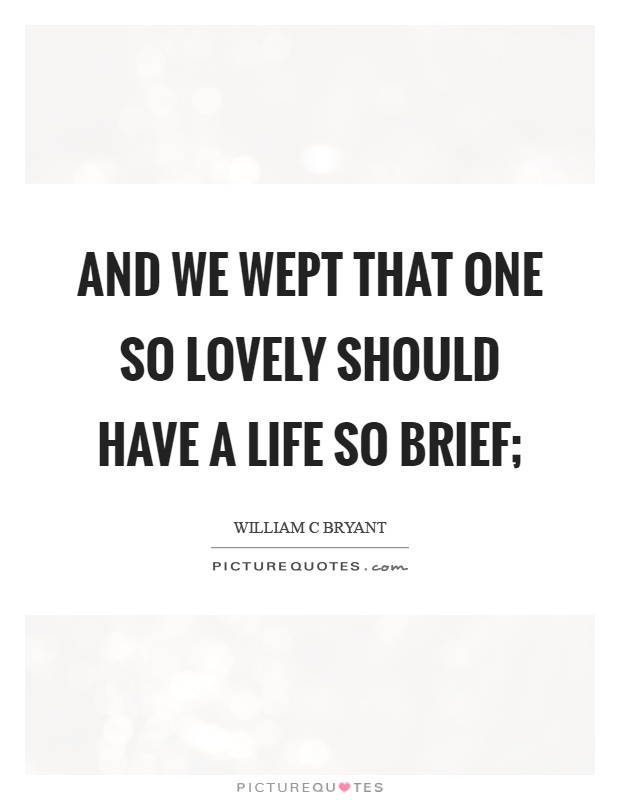 And we wept that one so lovely should have a life so brief; Picture Quote #1