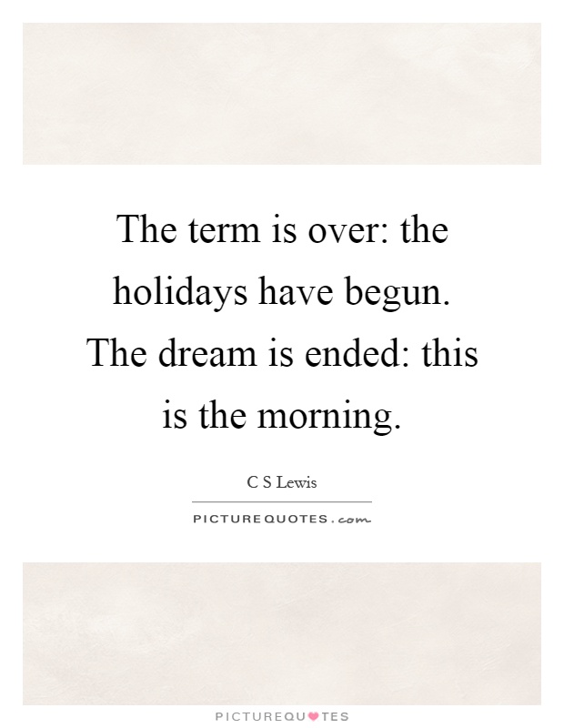 The term is over: the holidays have begun. The dream is ended: this is the morning Picture Quote #1